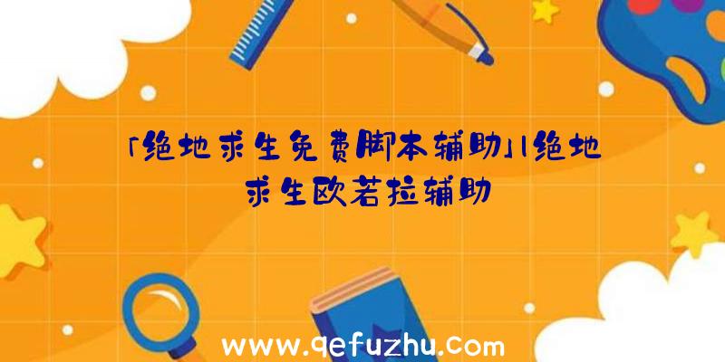 「绝地求生免费脚本辅助」|绝地求生欧若拉辅助